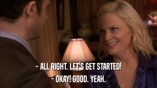 - ALL RIGHT. LET'S GET STARTED! - OKAY! GOOD. YEAH. 