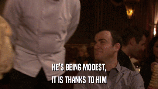 HE'S BEING MODEST, IT IS THANKS TO HIM 