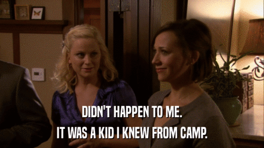 DIDN'T HAPPEN TO ME. IT WAS A KID I KNEW FROM CAMP. 