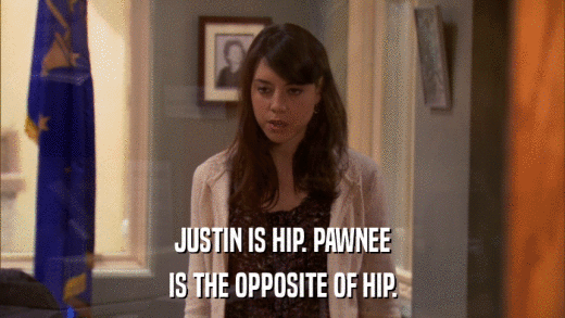 JUSTIN IS HIP. PAWNEE IS THE OPPOSITE OF HIP. 