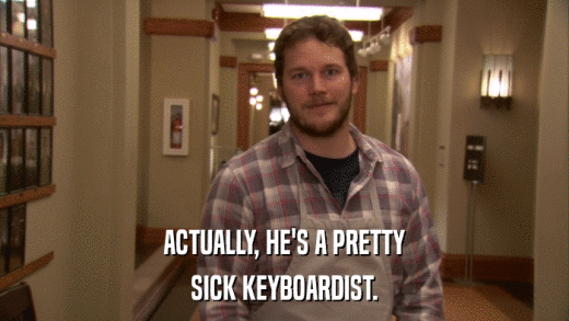 ACTUALLY, HE'S A PRETTY SICK KEYBOARDIST. 