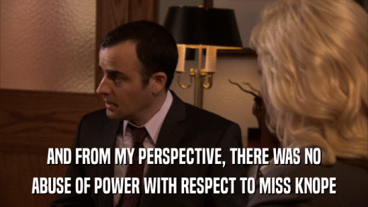 AND FROM MY PERSPECTIVE, THERE WAS NO ABUSE OF POWER WITH RESPECT TO MISS KNOPE 