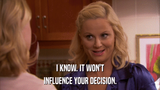 I KNOW. IT WON'T INFLUENCE YOUR DECISION. 