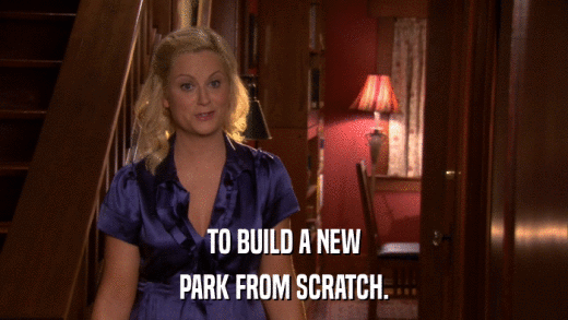 TO BUILD A NEW PARK FROM SCRATCH. 