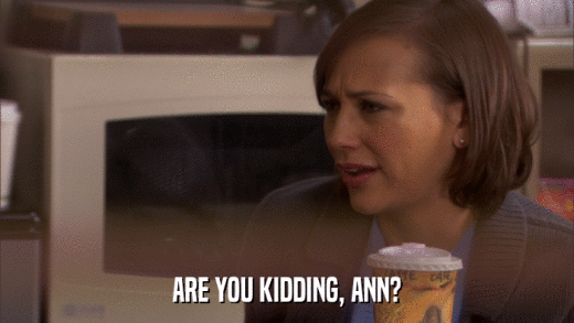 ARE YOU KIDDING, ANN?  