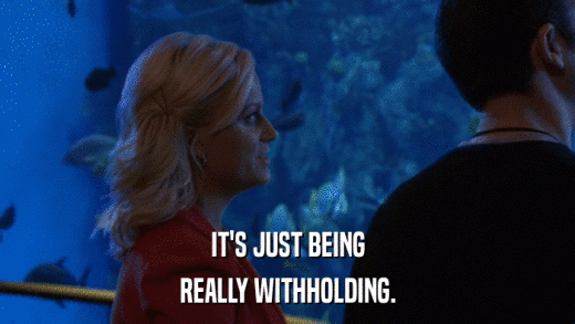 IT'S JUST BEING REALLY WITHHOLDING. 