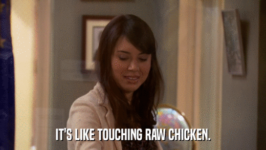 IT'S LIKE TOUCHING RAW CHICKEN.  