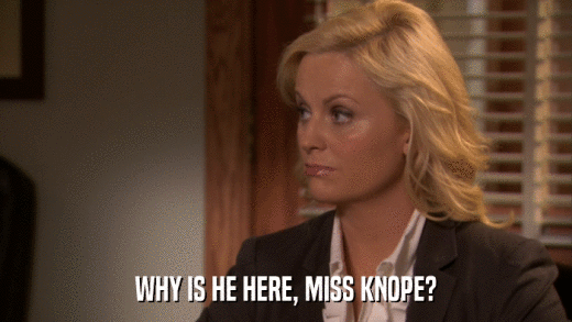 WHY IS HE HERE, MISS KNOPE?  