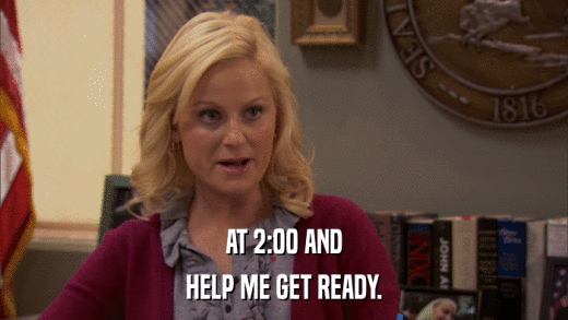 AT 2:00 AND HELP ME GET READY. 