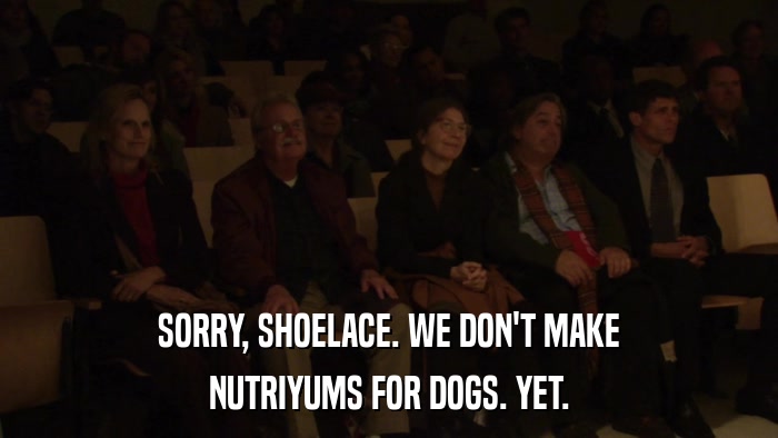 SORRY, SHOELACE. WE DON'T MAKE NUTRIYUMS FOR DOGS. YET. 