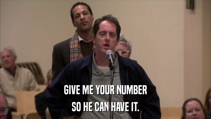 GIVE ME YOUR NUMBER SO HE CAN HAVE IT. 