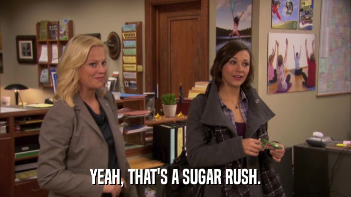 YEAH, THAT'S A SUGAR RUSH.  