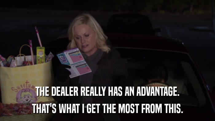 THE DEALER REALLY HAS AN ADVANTAGE. THAT'S WHAT I GET THE MOST FROM THIS. 