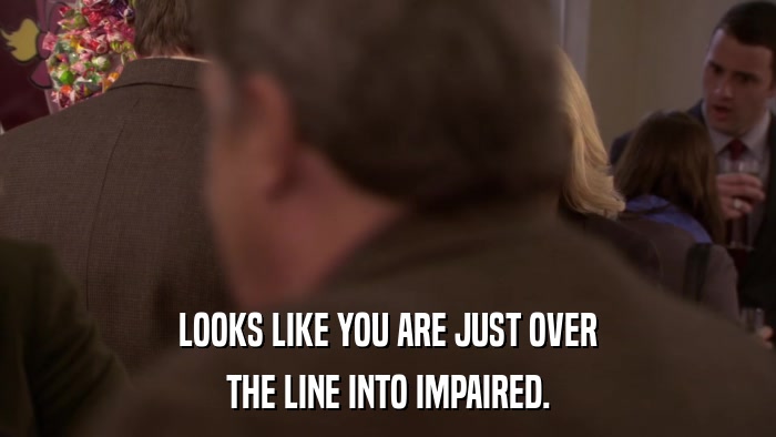 LOOKS LIKE YOU ARE JUST OVER THE LINE INTO IMPAIRED. 