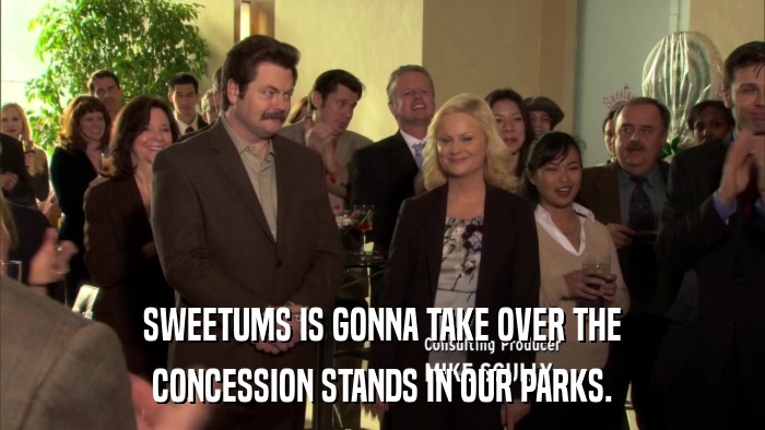 SWEETUMS IS GONNA TAKE OVER THE CONCESSION STANDS IN OUR PARKS. 