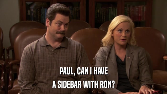 PAUL, CAN I HAVE A SIDEBAR WITH RON? 
