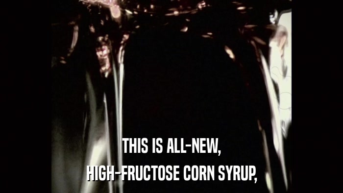 THIS IS ALL-NEW, HIGH-FRUCTOSE CORN SYRUP, 