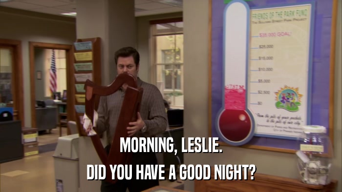 MORNING, LESLIE. DID YOU HAVE A GOOD NIGHT? 