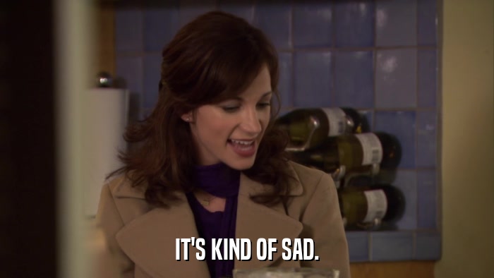 IT'S KIND OF SAD.  