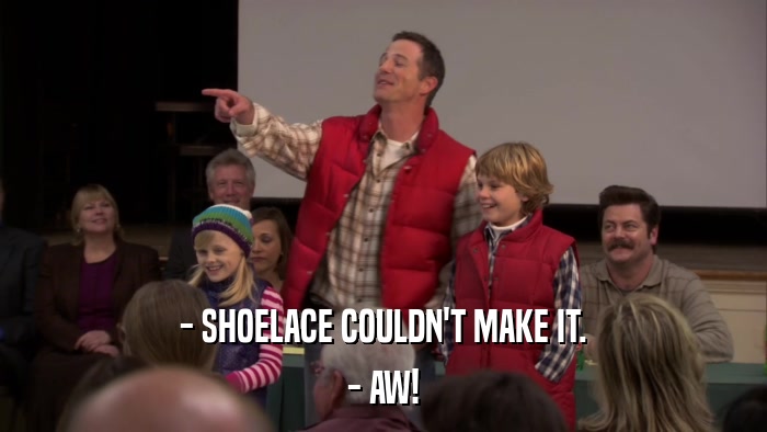- SHOELACE COULDN'T MAKE IT. - AW! 