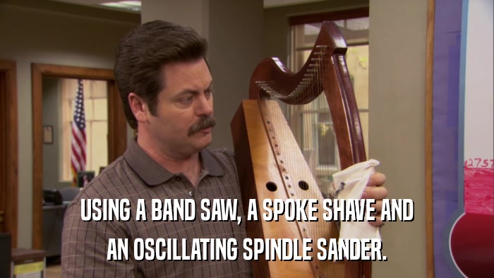 USING A BAND SAW, A SPOKE SHAVE AND AN OSCILLATING SPINDLE SANDER. 