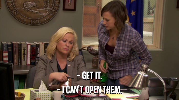 - GET IT. - I CAN'T OPEN THEM. 