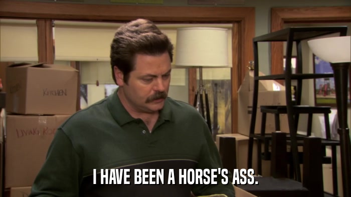 I HAVE BEEN A HORSE'S ASS.  