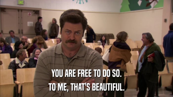 YOU ARE FREE TO DO SO. TO ME, THAT'S BEAUTIFUL. 