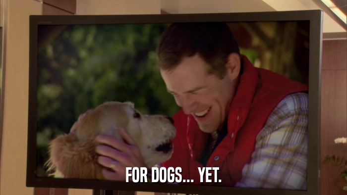FOR DOGS... YET.  