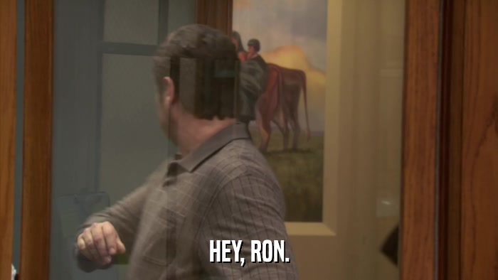 HEY, RON.  