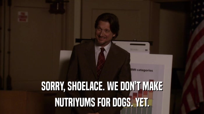 SORRY, SHOELACE. WE DON'T MAKE NUTRIYUMS FOR DOGS. YET. 