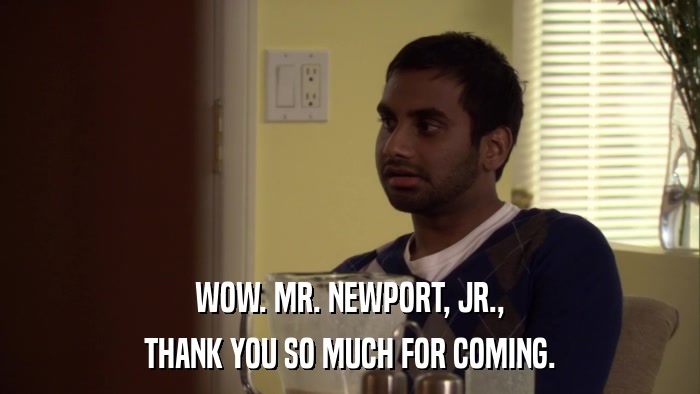 WOW. MR. NEWPORT, JR., THANK YOU SO MUCH FOR COMING. 