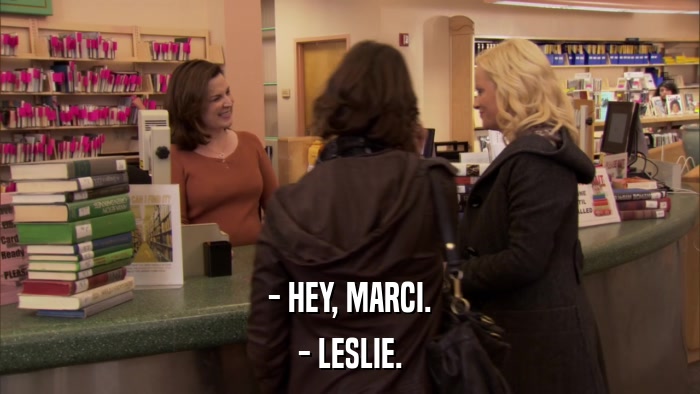 - HEY, MARCI. - LESLIE. 