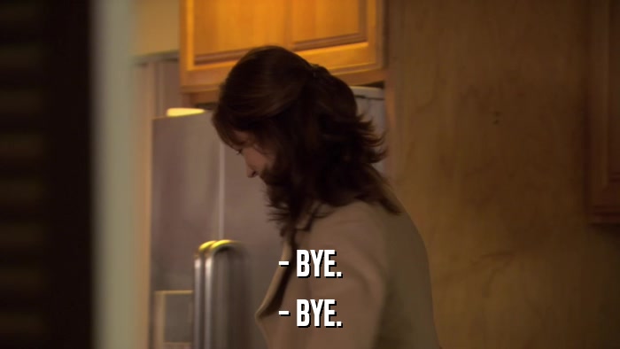- BYE. - BYE. 