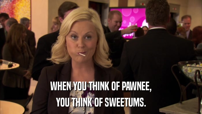 WHEN YOU THINK OF PAWNEE, YOU THINK OF SWEETUMS. 