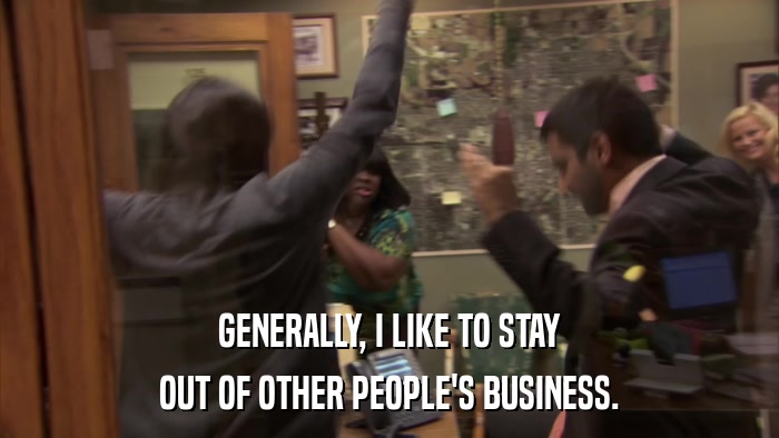 GENERALLY, I LIKE TO STAY OUT OF OTHER PEOPLE'S BUSINESS. 