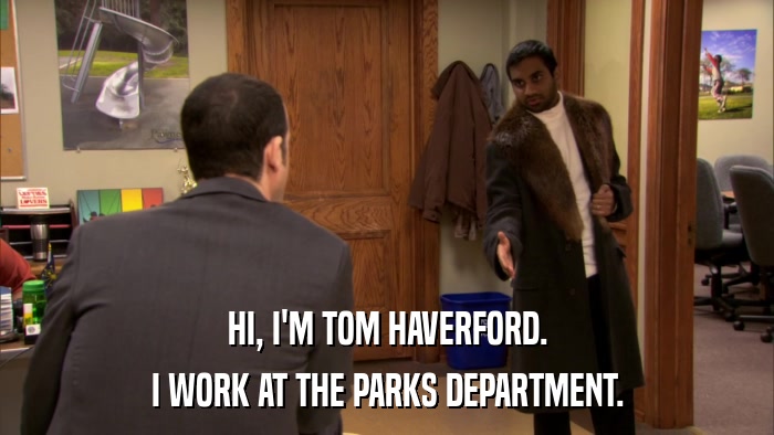 HI, I'M TOM HAVERFORD. I WORK AT THE PARKS DEPARTMENT. 
