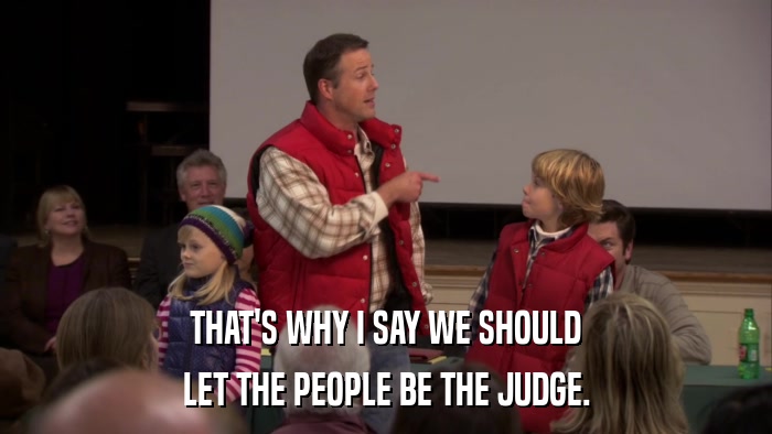 THAT'S WHY I SAY WE SHOULD LET THE PEOPLE BE THE JUDGE. 