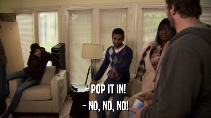 - POP IT IN! - NO, NO, NO! 