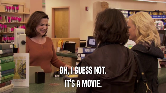 OH, I GUESS NOT. IT'S A MOVIE. 