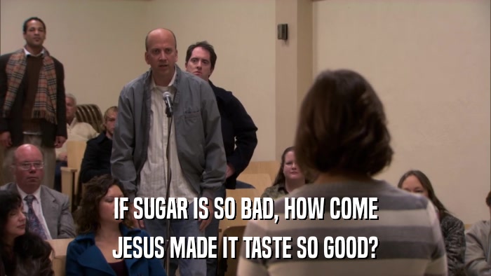 IF SUGAR IS SO BAD, HOW COME JESUS MADE IT TASTE SO GOOD? 
