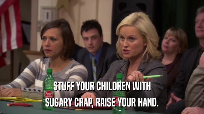 STUFF YOUR CHILDREN WITH SUGARY CRAP, RAISE YOUR HAND. 