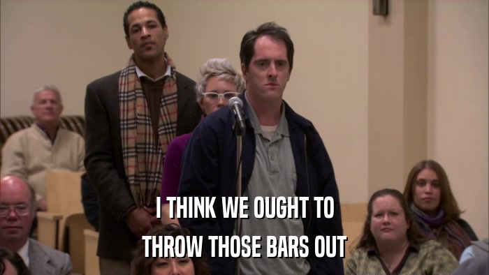 I THINK WE OUGHT TO THROW THOSE BARS OUT 