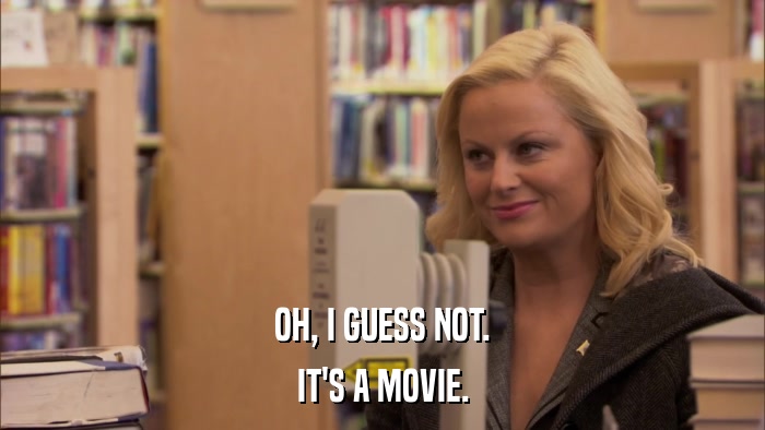OH, I GUESS NOT. IT'S A MOVIE. 