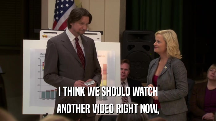 I THINK WE SHOULD WATCH ANOTHER VIDEO RIGHT NOW, 
