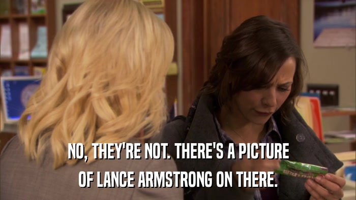 NO, THEY'RE NOT. THERE'S A PICTURE OF LANCE ARMSTRONG ON THERE. 