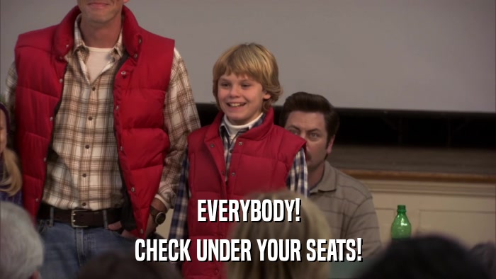 EVERYBODY! CHECK UNDER YOUR SEATS! 