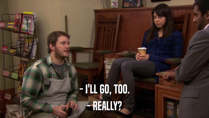 - I'LL GO, TOO. - REALLY? 