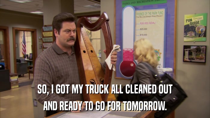 SO, I GOT MY TRUCK ALL CLEANED OUT AND READY TO GO FOR TOMORROW. 