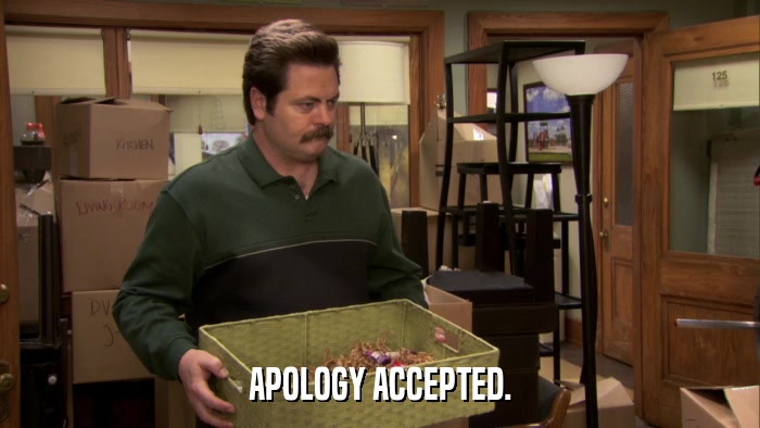 APOLOGY ACCEPTED.  